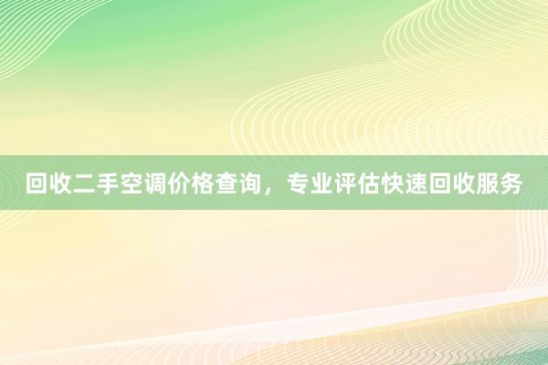 回收二手空调价格查询，专业评估快速回收服务